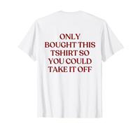 Only Bought This Tshirt So You Could Take It off (ON Back) Maglietta
