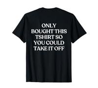 Only Bought This Tshirt So You Could Take It off (ON Back) Maglietta