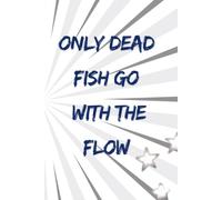 Only Dead Fish Go With The Flow Journal: 6x9 Inches | Lined Notebook for Motivation, Discipline & Independent Thinking