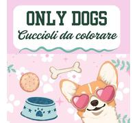 ONLY DOGS: CUCCIOLI DA COLORARE: Libro da Colorare per Bambini e Adulti con 60 Disegni di Cani Dolci e Divertenti. Album Antistress Formato Grande per Amanti dei Cani (Tutte le Razze).