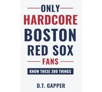 Only HARDCORE Boston Red Sox Fans Know These 200 Things: Deep-Cut Trivia, Hidden Stories, and Surprising Facts from Every Era of Boston Red Sox History