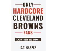 Only HARDCORE Cleveland Browns Fans Know These 200 Things: Deep-Cut Trivia, Hidden Stories, and Surprising Facts from Every Era of Cleveland Browns History