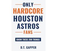 Only HARDCORE Houston Astros Fans Know These 200 Things: Deep-Cut Trivia, Hidden Stories, and Surprising Facts from Every Era of Houston Astros History