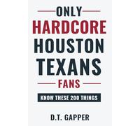 Only HARDCORE Houston Texans Fans Know These 200 Things: Deep-Cut Trivia, Hidden Stories, and Surprising Facts from Every Era of Houston Texans History