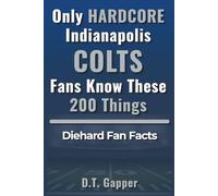 Only HARDCORE Indianapolis Colts Fans Know These 200 Things: Deep-Cut Trivia, Hidden Stories, and Surprising Facts from Every Era of Colts History