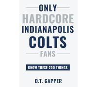 Only HARDCORE Indianapolis Colts Fans Know These 200 Things: Deep-Cut Trivia, Hidden Stories, and Surprising Facts from Every Era of Indianapolis Colts History