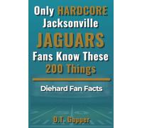 Only HARDCORE Jacksonville Jaguars Fans Know These 200 Things: Deep-Cut Trivia, Hidden Stories, and Surprising Facts from Every Era of Jacksonville Jaguars History