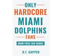 Only HARDCORE Miami Dolphins Fans Know These 200 Things: Deep-Cut Trivia, Hidden Stories, and Surprising Facts from Every Era of Miami Dolphins History