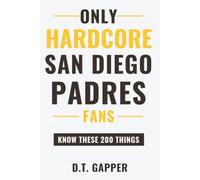 Only HARDCORE San Diego Padres Fans Know These 200 Things: Deep-Cut Trivia, Hidden Stories, and Surprising Facts from Every Era of San Diego Padres History