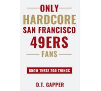 Only HARDCORE San Francisco 49ers Fans Know These 200 Things: Deep-Cut Trivia, Hidden Stories, and Surprising Facts from Every Era of San Francisco 49ers History