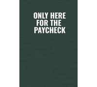 Only Here For The Paycheck: Funny Workplace Notebook for Work Stress, Office Banter, Low-Motivation Days & Everyday Chaos