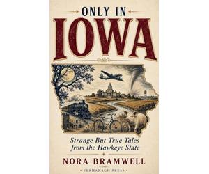 Only in Iowa: Strange But True Tales from the Hawkeye State