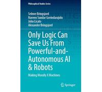 Only Logic Can Save Us from Powerful-and-autonomous Ai & Robots: Making Morally X Machines: 159