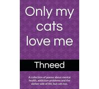 Only my cats love me: A collection of poems about mental health, addiction problems and the darker side of life, but cats too.
