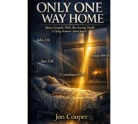 Only One Way Home: Many Gospels, Only One Saving Truth: A Dying Woman’s Final Search