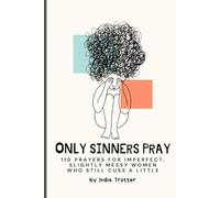 Only Sinners Pray: 110 Prayers for Imperfect, Slightly Messy Women Who Still Cuss a Little