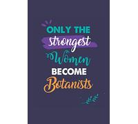 Only the Strongest Women Become Botanists: A 6x9 Inch Softcover Diary Notebook With 110 Blank Lined Pages. Journal for Botanists and Perfect as a ... or Retirement Present for Botanists Women.