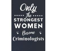 Only The Strongest Women Become Criminologists: Lined Notebook Journal Birthday Present for Women Criminologists - Mothers Day gift for Criminologists - 110 pages