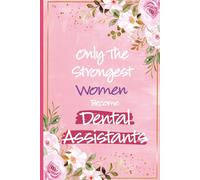 Only The Strongest Women Become Dental Assistants: Dental Assistant Gifts For Women - Great Journal For Dentist Assistant Appreciation Presents, ... Christmas and Graduation Gifts For Her