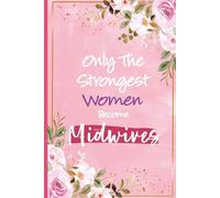 Only The Strongest Women Become Midwives: Midwife Gifts For Women and Girls - Inspirational Journal For Midwife Nurse Christmas and Birthday Present, ... You Gift, Midwives Appreciation Gifts For Her