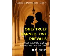ONLY TRULY EARNED LOVE PREVAILS: A Guide to Self-Worth, Real Intimacy, and Love That Lasts