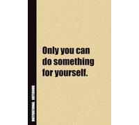 Only You Can Do Something For Yourself.: Inside, You'll Find 54 Motivational Quotes. The Perfect Notebook For a Friend, Family Member, Adult, or Even Yourself