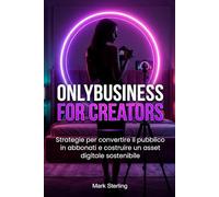 Onlybusiness for Creators: Manuale operativo per monetizzare contenuti esclusivi tramite abbonamento e relazione diretta con il pubblico.