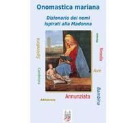 Onomastica mariana. Dizionario dei nomi ispirati alla Madonna
