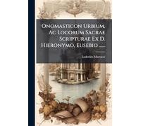Onomasticon Urbium, Ac Locorum Sacrae Scripturae Ex D. Hieronymo, Eusebio ......