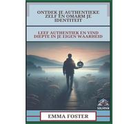 Ontdek Je Authentieke Zelf En Omarm Je Identiteit: Leef Authentiek En Vind Diepte In Je Eigen Waarheid