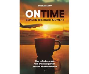 ONTIME - Being in the right moment: How to find courage, transform the crisis, and live authentically