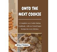 Onto The Next Cookie: A Complete 2025 Cookie Baking Cookbook, with 150 Super Recipes for every Kitchen.