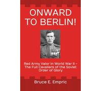 Onward to Berlin!: Red Army Valor in World War II - The Full Cavaliers of the Soviet Order of Glory
