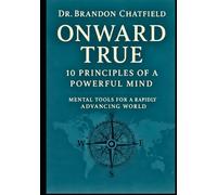 Onward True: 10 Principles of a Powerful Mind: Mental Tools for a Rapidly Advancing World