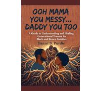 OOH MAMA YOU MESSY... DADDY YOU TOO: A Guide to Understanding and Healing Generational Trauma for Black and Brown Families