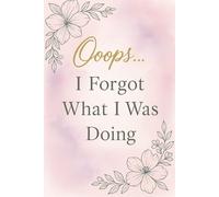 Ooops… I Forgot What I Was Doing: A Funny Journal for Forgetful People with 120 Lined Pages: Hilarious Notebook and Gag Gift for Birthdays, Retirement, Christmas, and White Elephant Parties