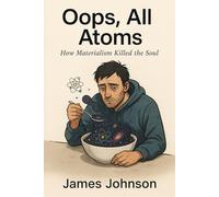 Oops, All Atoms: How Materialism Killed the Soul
