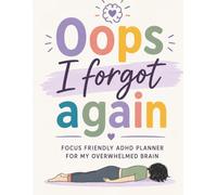 Oops, I Forgot Again : Adhd Cleaning Brain Planner: Daily, Weekly & Monthly Planning System for Adults with ADHD to Stay Focused, Manage Tasks, Build Habits & Reduce Mental Clutter