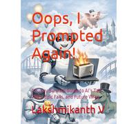 Oops, I Prompted Again!: A Funny Survival Guide to AI’s Tall Tales, Epic Fails, and Future Wins