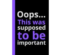 "Oops... This Was Supposed to Be Important": Funny Lined Notebook for Notes & Ideas 6” x 9” 110 PAGES