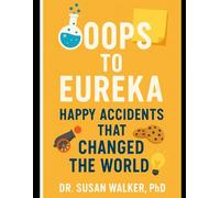 Oops to Eureka: Happy Accidents That Changed the World: From Gunpowder to Post-it Notes, The Surprising Stories of Unplanned Innovations