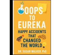 Oops to Eureka: Happy Accidents That Changed the World: From Gunpowder to Post-it Notes, The Surprising Stories of Unplanned Innovations