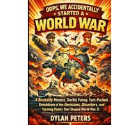 Oops, We Accidentally Started a World War: A Brutally Honest, Darkly Funny, Fact-Packed Breakdown of the Decisions, Disasters, and Turning Points That Shaped World War II