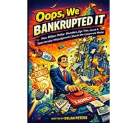 Oops, We Bankrupted It: The Dumbest Business Decisions Ever Made: How Billion-Dollar Blunders, Ego Trips, and Spectacular Misjudgments Shook the Corporate World