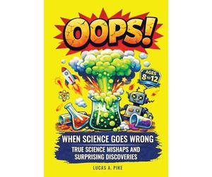 OOPS! When Science Goes Wrong: True Stories of Science Mishaps, Surprising Discoveries, and Fun Facts & Trivia for Curious Kids Ages 8-12