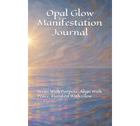 Opal Glow Manifestation Journal: Write With Purpose, Align With Peace, Manifest With Glow
