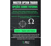 OPÇÕES SOBRE FUTUROS (MASTER OPTION TRADER): Negociação de Opções sobre Futuros de Commodities e Índices