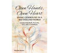 Open Hands, Open Heart: Living Generously in a Self-Focused World - Lessons From Ruth, Proverbs, Acts, 2 Corinthians