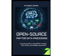 Open-Source PHP for Data Processing: A practical guide to using PHP for Creating APIs, Parsers, and workflow automation
