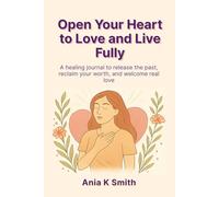 Open Your Heart to Love and Live Fully: A healing journal to release the past, reclaim your worth, and welcome real love. 120 pages. 6x9.